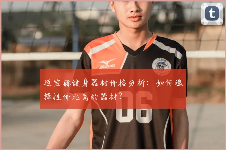 迈宝赫健身器材价格分析：如何选择性价比高的器材？