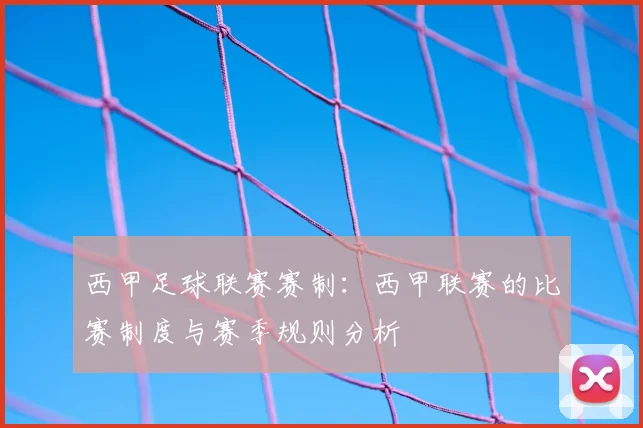 西甲足球联赛赛制：西甲联赛的比赛制度与赛季规则分析