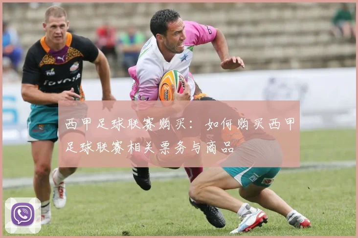 西甲足球联赛购买：如何购买西甲足球联赛相关票务与商品