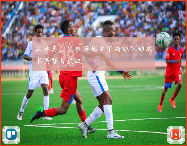 瓜迪奥拉执教英超中下游球队的战术调整与成效