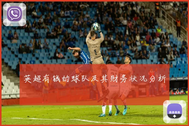 英超有钱的球队及其财务状况分析