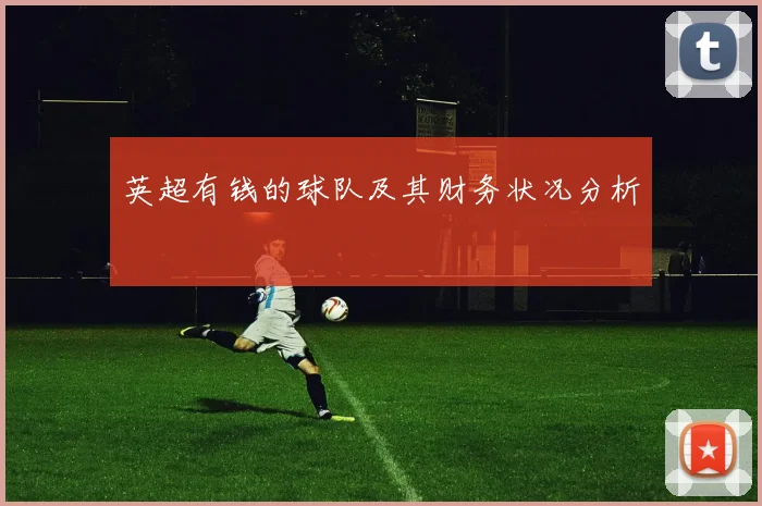 英超有钱的球队及其财务状况分析