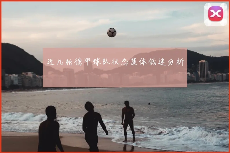 近几轮德甲球队状态集体低迷分析